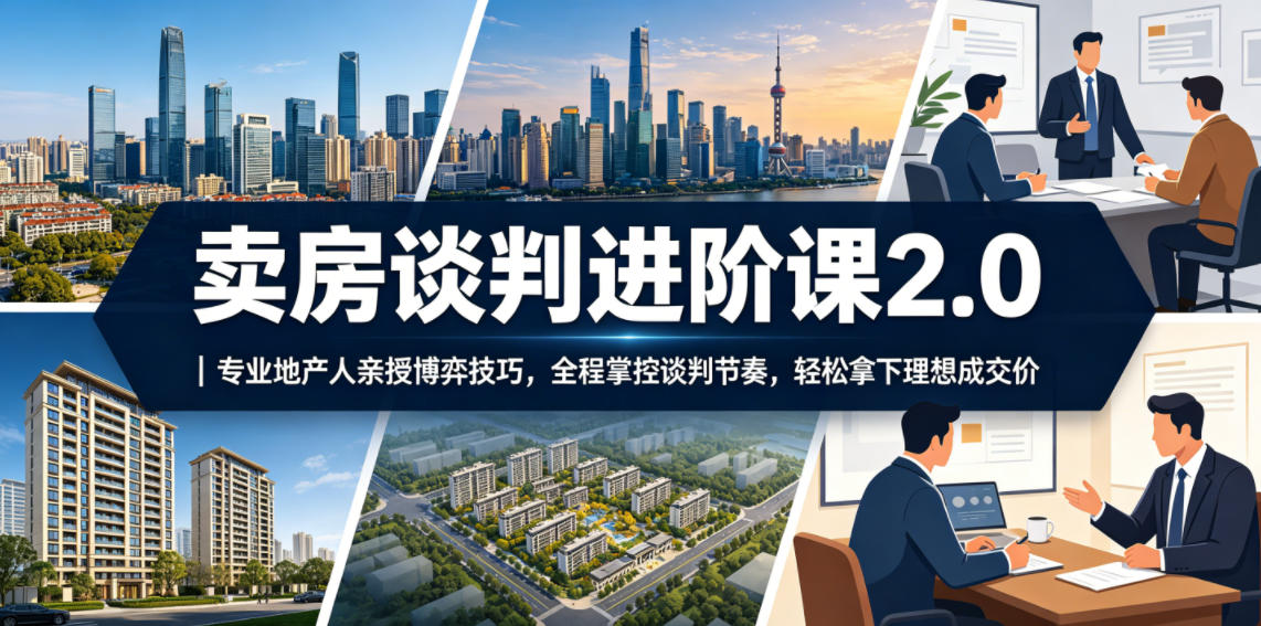 卖房谈判进阶课2.0|专业地产人亲授博弈技巧,全程掌控谈判节奏,轻松拿下理想成交价-好运多多