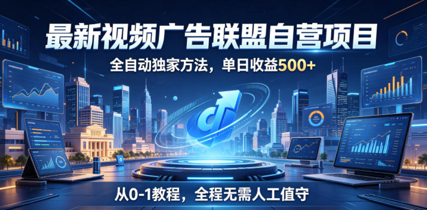 最新视频广告联盟自营项目,全自动独家方法,单日收益500+,从0-1教程,全程无需人工值守【揭秘】-好运多多