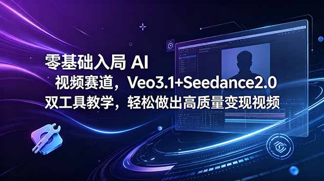 零基础入局 AI 视频赛道,Veo3.1+Seedance2.0 双工具教学,轻松做出高质量变现视频-好运多多