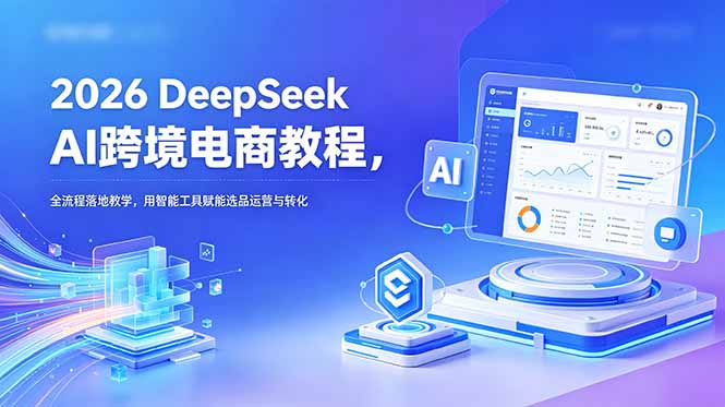 2026 DeepSeek AI跨境电商教程,全流程落地教学,用智能工具赋能选品运营与转化-好运多多