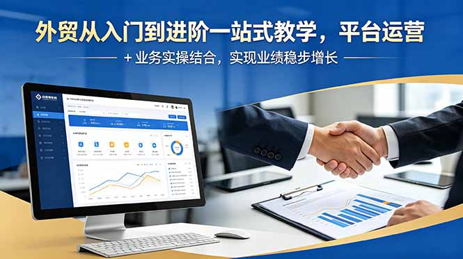 外贸从入门到进阶一站式教学,平台运营 + 业务实操结合,实现业绩稳步增长-好运多多