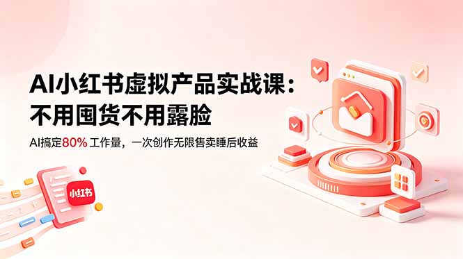 AI小红书虚拟产品实战课-更新：不用囤货不用露脸，AI搞定80%工作量，一次创作无限售卖睡后收益-好运多多