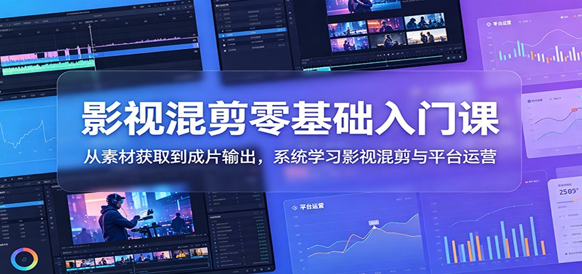影视混剪零基础入门课：从素材获取到成片输出，系统学习影视混剪与平台运营-好运多多