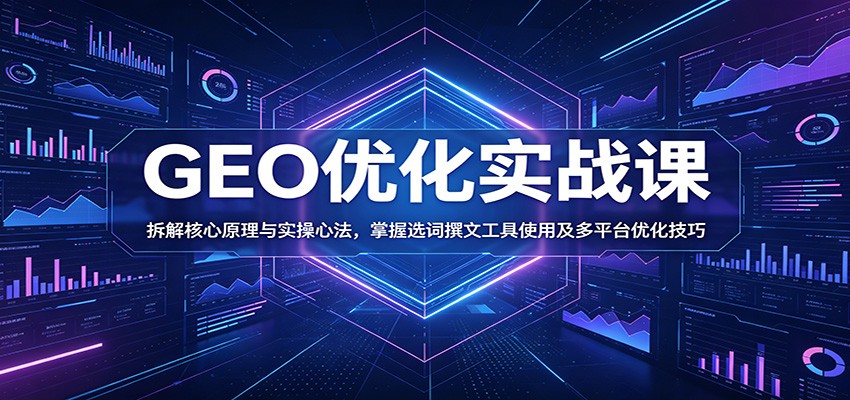 GEO优化实战课:拆解核心原理与实操心法,掌握选词撰文工具使用及多平台优化技巧-好运多多