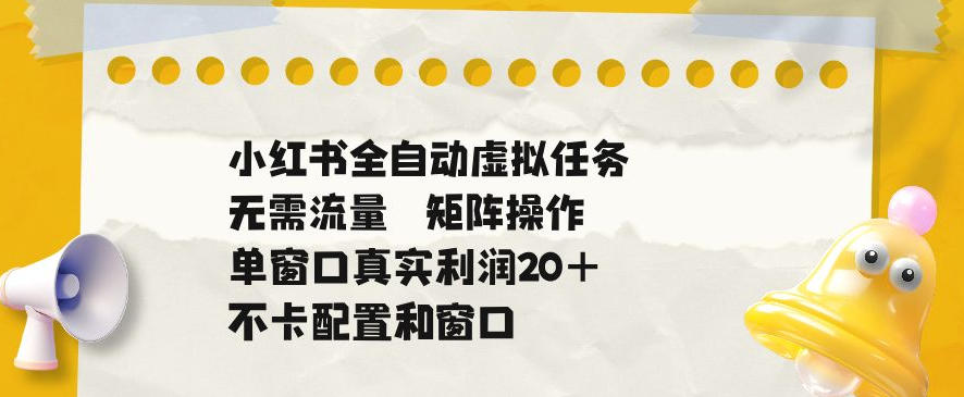 小红书全自动虚拟任务,矩阵操作无需流量,单窗口20+真实收益,不卡配置和窗口【揭秘】-好运多多