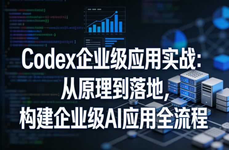 Codex企业级应用实战:从原理到落地,构建企业级AI应用全流程(更新)-好运多多