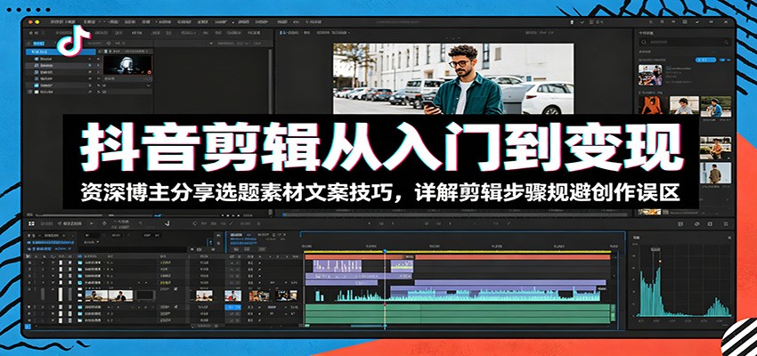 抖音剪辑从入门到变现:资深博主分享选题素材文案技巧,详解剪辑步骤规避创作误区-好运多多