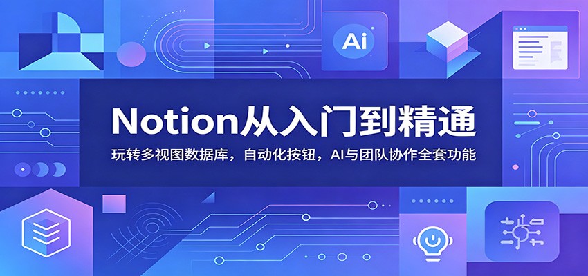Notion从入门到精通：玩转多视图数据库，自动化按钮，AI与团队协作全套功能-好运多多