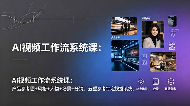 AI视频工作流系统课:产品参考图+风格+人物+场景+分镜,五重参考锁定视觉系统,稳定产出高质量视频-好运多多