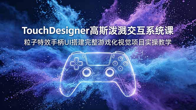 TouchDesigner高斯泼溅交互系统课，粒子特效手柄UI搭建完整游戏化视觉项目实操教学-好运多多