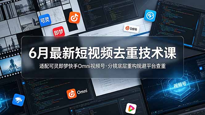 6月最新短视频去重技术课，适配可灵即梦快手Omni视频号，分镜底层重构规避平台查重-好运多多