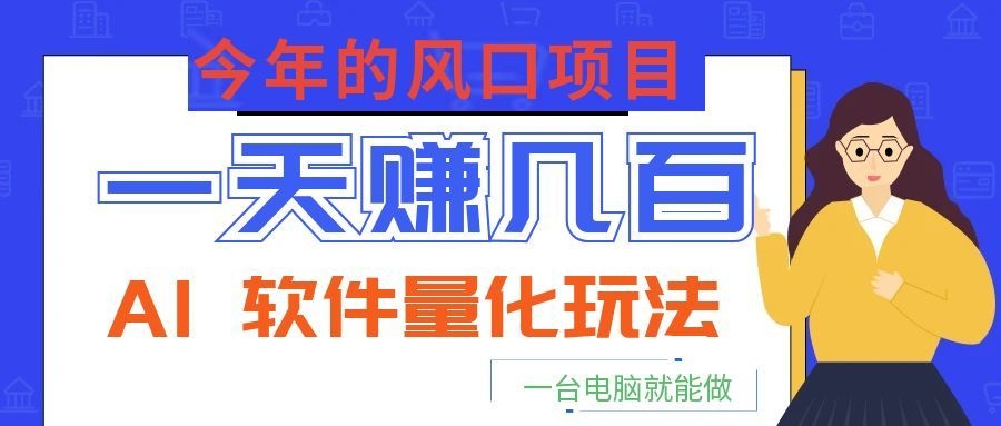 今年的风口项目，AI 软件量化玩法，让你一天赚几百，一台电脑就能做！-好运多多