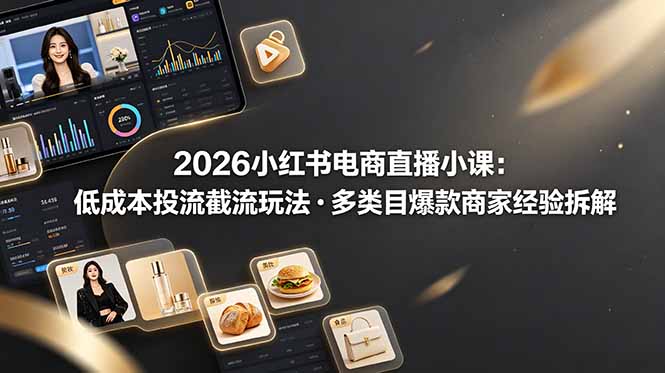 2026小红书电商直播小课，低成本投流截流玩法，多类目爆款商家经验完整拆解教学-好运多多