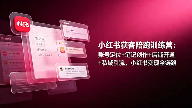 小红书获客陪跑训练营：账号定位+笔记创作+店铺开通+私域引流，小红书变现全链路-好运多多