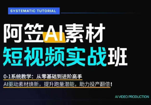 AI视频素材实战班，0-1系统教学，从零基础到进阶高手AI驱动素材焕新，提升跑量潜能，助力投产翻倍-好运多多