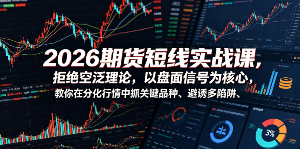 2026期货短线实战课，拒绝空泛理论，以盘面信号为核心，教你在分化行情中抓关键品种、避诱多陷阱(更新)-好运多多